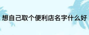 想自己取個便利店名字什么好