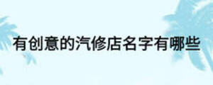 有創(chuàng)意的汽修店名字有哪些