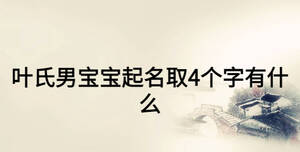 葉氏男寶寶起名取4個(gè)字有什么