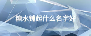 糖水鋪起什么名字好
