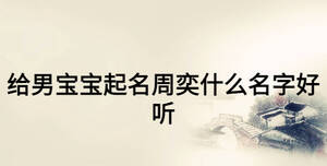 給男寶寶起名周奕什么名字好聽