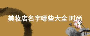 美妝店名字哪些大全 時(shí)尚