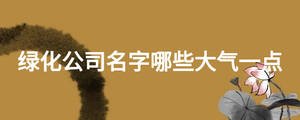 綠化公司名字哪些大氣一點