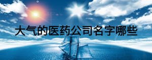 大氣的醫藥公司名字哪些