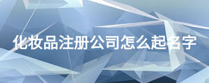 化妝品注冊(cè)公司怎么起名字