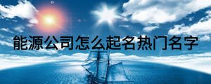 能源公司怎么起名熱門名字