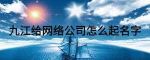 九江給網絡公司怎么起名字