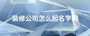 裝修公司怎么起名字網(wǎng)