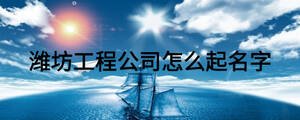 濰坊工程公司怎么起名字