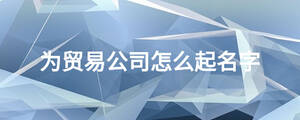 為貿易公司怎么起名字