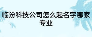 臨汾科技公司怎么起名字哪家專業(yè)