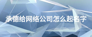 承德給網(wǎng)絡公司怎么起名字