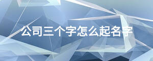 公司三個(gè)字怎么起名字