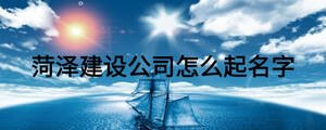 菏澤建設(shè)公司怎么起名字