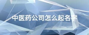 中醫(yī)藥公司怎么起名字