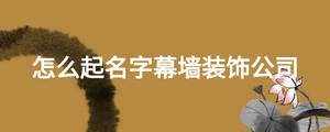 怎么起名字幕墻裝飾公司