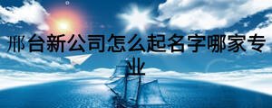 邢臺新公司怎么起名字哪家專業(yè)