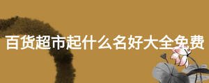 百貨超市起什么名好大全免費(fèi)