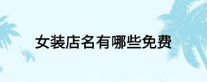 女裝店名有哪些免費(fèi)