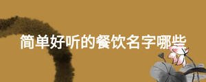 簡(jiǎn)單好聽的餐飲名字哪些