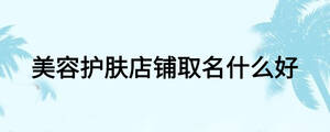 美容護膚店鋪取名什么好