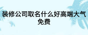 裝修公司取名什么好高端大氣免費(fèi)