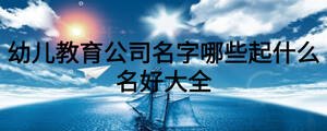 幼兒教育公司名字哪些起什么名好大全