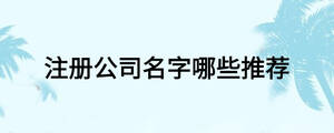 注冊(cè)公司名字哪些推薦