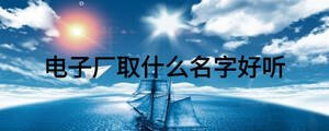 電子廠取什么名字好聽(tīng)