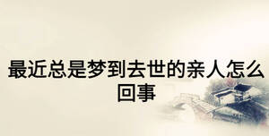 最近總是夢(mèng)到去世的親人怎么回事
