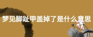 夢見腳趾甲蓋掉了是什么意思