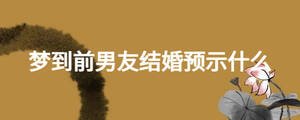 夢(mèng)到前男友結(jié)婚預(yù)示什么