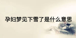 孕婦夢(mèng)見下雪了是什么意思