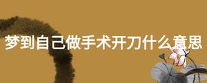 夢(mèng)到自己做手術(shù)開(kāi)刀什么意思