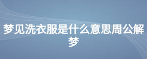 夢(mèng)見洗衣服是什么意思周公解夢(mèng)
