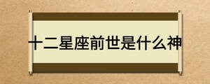 十二星座前世是什么神