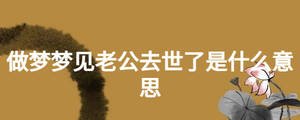 做夢(mèng)夢(mèng)見老公去世了是什么意思