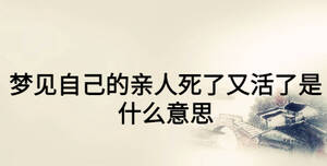 夢(mèng)見(jiàn)自己的親人死了又活了是什么意思