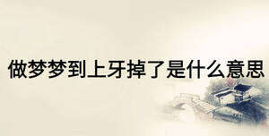 做夢(mèng)夢(mèng)到上牙掉了是什么意思