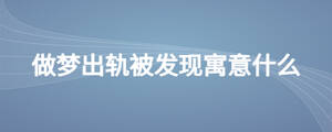 做夢出軌被發(fā)現(xiàn)寓意什么