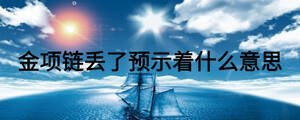 金項鏈丟了預(yù)示著什么意思