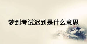 夢到考試遲到是什么意思