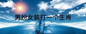 男扮女裝打一個(gè)生肖