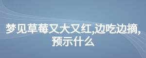 夢見草莓又大又紅,邊吃邊摘,預(yù)示什么