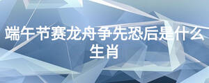 端午節(jié)賽龍舟爭先恐后是什么生肖