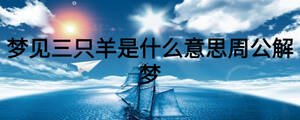 夢(mèng)見三只羊是什么意思周公解夢(mèng)