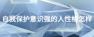 自我保護(hù)意識強的人性格怎樣