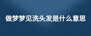 做夢(mèng)夢(mèng)見(jiàn)洗頭發(fā)是什么意思