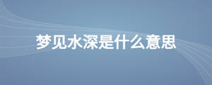 夢(mèng)見(jiàn)水深是什么意思