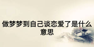 做夢夢到自己談戀愛了是什么意思